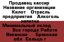 Продавец-кассир › Название организации ­ Килот › Отрасль предприятия ­ Алкоголь, напитки › Минимальный оклад ­ 20 000 - Все города Работа » Вакансии   . Брянская обл.,Сельцо г.